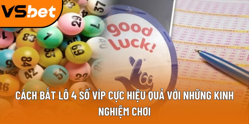 Cách bắt lô 4 số víp cực hiệu quả với những kinh nghiệm chơi