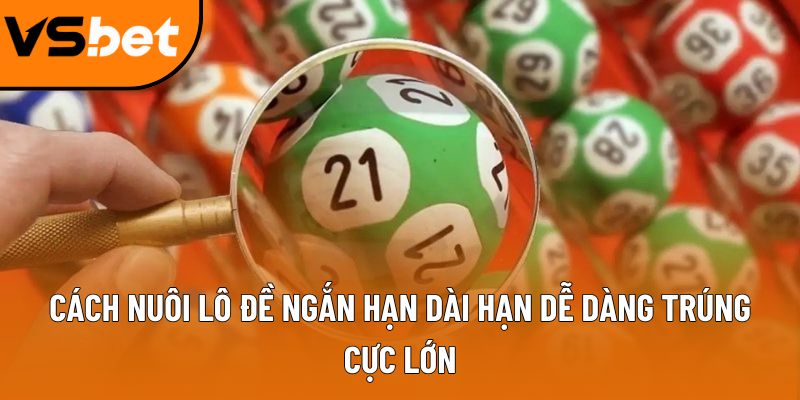 Cách nuôi lô đề ngắn hạn dài hạn dễ dàng trúng cực lớn