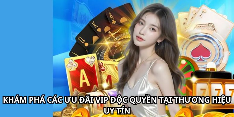 Khám phá các ưu đãi VIP độc quyền tại thương hiệu uy tín