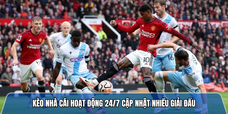 Kèo nhà cái hoạt động 24/7 cập nhật nhiều giải đấu