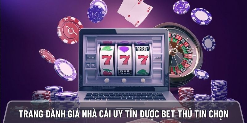 Trang đánh giá nhà cái uy tín được hàng triệu bet thủ tin chọn