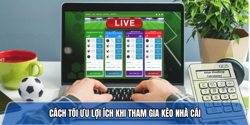 Cách tối ưu lợi ích khi tham gia kèo nhà cái