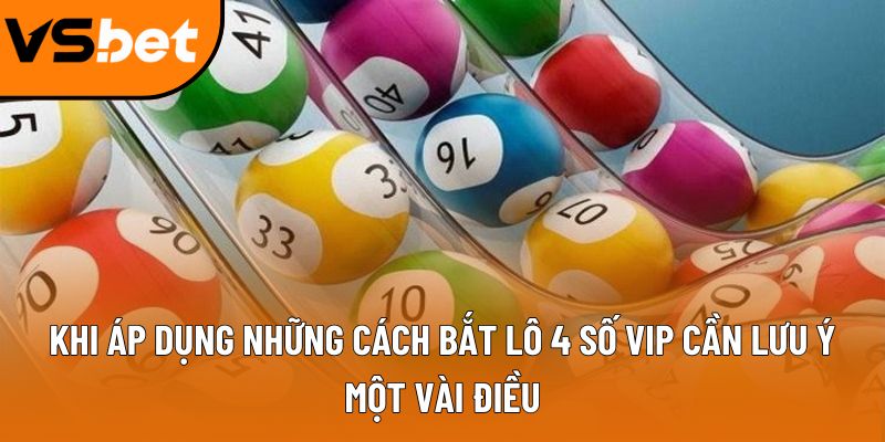 Khi áp dụng những cách bắt lô 4 số VIP cần lưu ý một vài điều