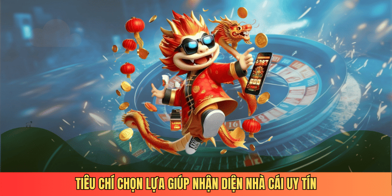 Tiêu chí chọn lựa giúp nhận diện nhà cái uy tín